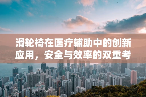 滑轮椅在医疗辅助中的创新应用，安全与效率的双重考量