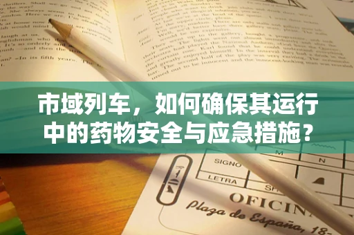 市域列车，如何确保其运行中的药物安全与应急措施？