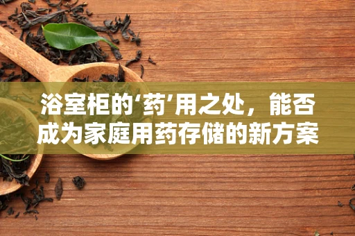浴室柜的‘药’用之处，能否成为家庭用药存储的新方案？