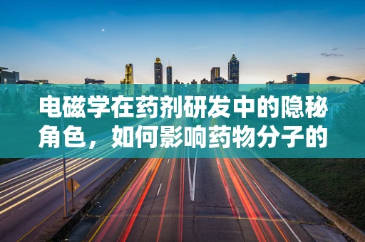 电磁学在药剂研发中的隐秘角色，如何影响药物分子的稳定性与传输？