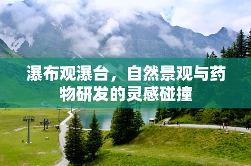 瀑布观瀑台，自然景观与药物研发的灵感碰撞