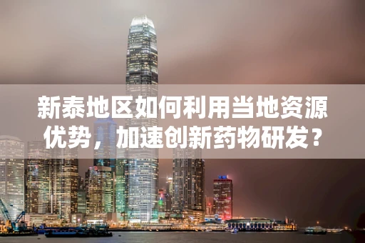 新泰地区如何利用当地资源优势，加速创新药物研发？
