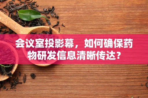 会议室投影幕，如何确保药物研发信息清晰传达？