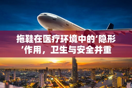拖鞋在医疗环境中的‘隐形’作用，卫生与安全并重