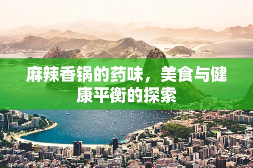 麻辣香锅的药味，美食与健康平衡的探索