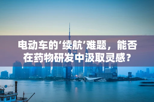 电动车的‘续航’难题，能否在药物研发中汲取灵感？