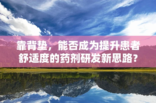 靠背垫，能否成为提升患者舒适度的药剂研发新思路？