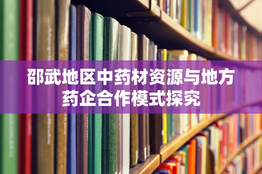 邵武地区中药材资源与地方药企合作模式探究