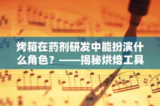 烤箱在药剂研发中能扮演什么角色？——揭秘烘焙工具的科研新用途
