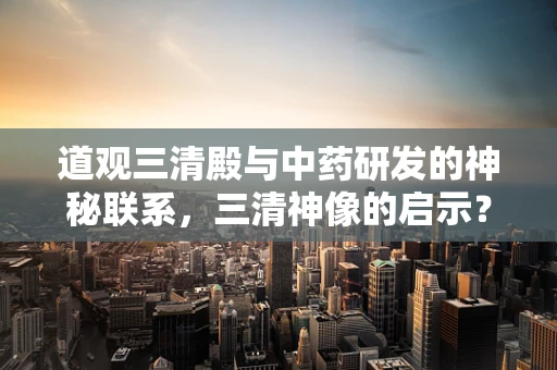 道观三清殿与中药研发的神秘联系，三清神像的启示？