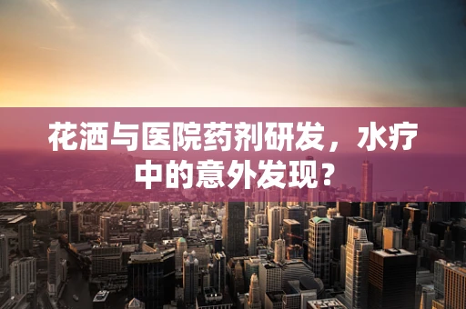 花洒与医院药剂研发，水疗中的意外发现？