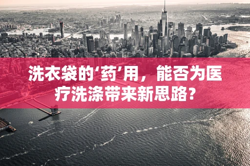 洗衣袋的‘药’用，能否为医疗洗涤带来新思路？