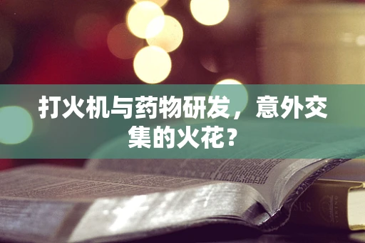 打火机与药物研发，意外交集的火花？