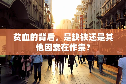 贫血的背后，是缺铁还是其他因素在作祟？