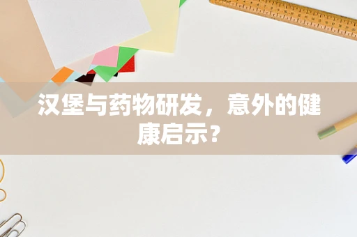 汉堡与药物研发，意外的健康启示？