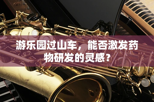 游乐园过山车，能否激发药物研发的灵感？
