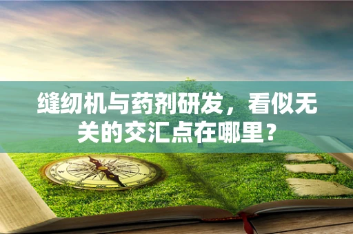 缝纫机与药剂研发，看似无关的交汇点在哪里？
