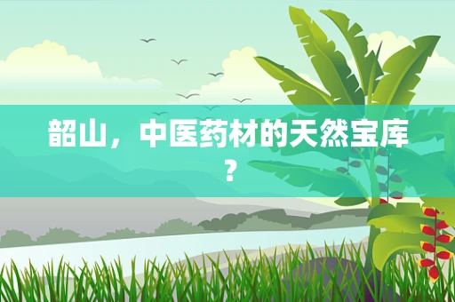 韶山，中医药材的天然宝库？