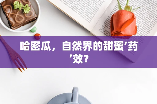 哈密瓜，自然界的甜蜜‘药’效？