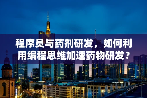 程序员与药剂研发，如何利用编程思维加速药物研发？