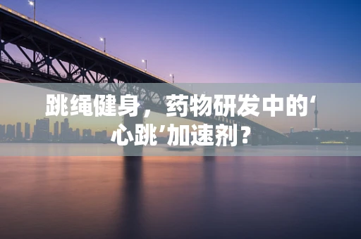 跳绳健身，药物研发中的‘心跳’加速剂？