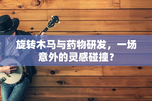 旋转木马与药物研发，一场意外的灵感碰撞？