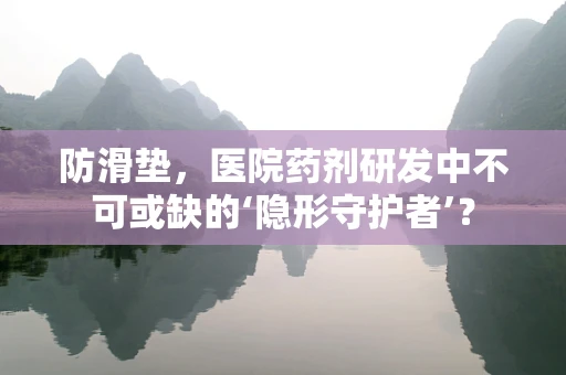 防滑垫，医院药剂研发中不可或缺的‘隐形守护者’？