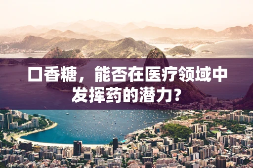 口香糖，能否在医疗领域中发挥药的潜力？