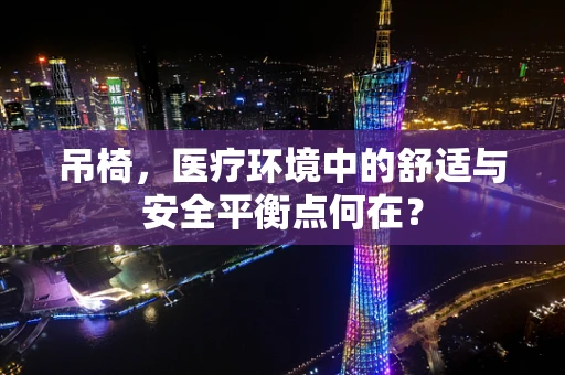 吊椅，医疗环境中的舒适与安全平衡点何在？