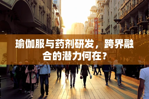 瑜伽服与药剂研发，跨界融合的潜力何在？