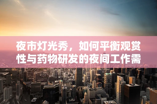 夜市灯光秀，如何平衡观赏性与药物研发的夜间工作需求？