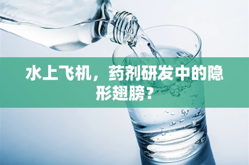 水上飞机，药剂研发中的隐形翅膀？