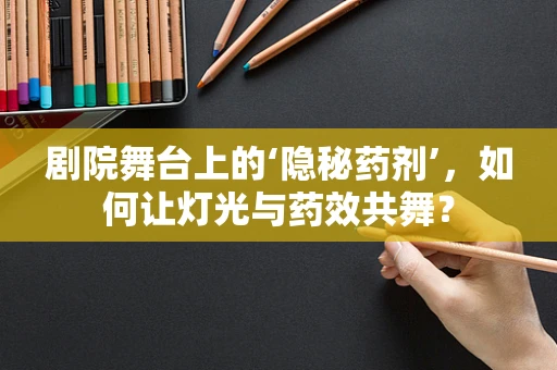 剧院舞台上的‘隐秘药剂’，如何让灯光与药效共舞？