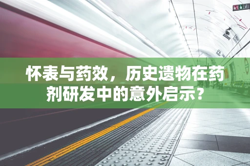 怀表与药效，历史遗物在药剂研发中的意外启示？