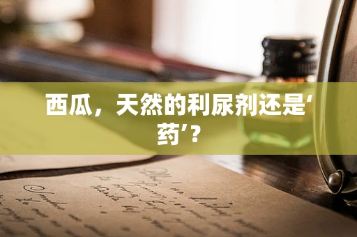 西瓜，天然的利尿剂还是‘药’？