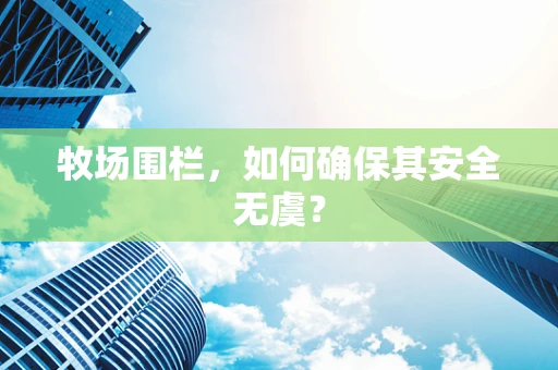 牧场围栏，如何确保其安全无虞？