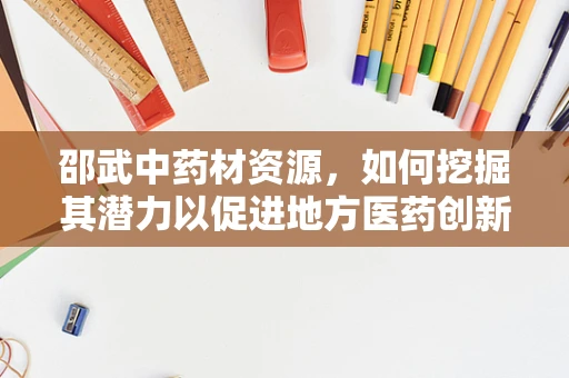 邵武中药材资源，如何挖掘其潜力以促进地方医药创新？