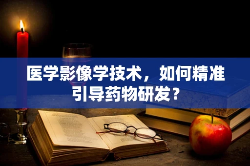 医学影像学技术，如何精准引导药物研发？