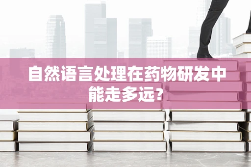自然语言处理在药物研发中能走多远？