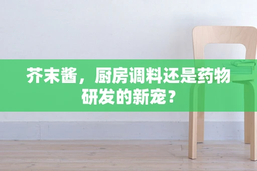 芥末酱，厨房调料还是药物研发的新宠？
