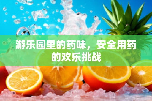 游乐园里的药味，安全用药的欢乐挑战