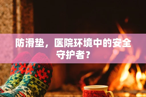 防滑垫，医院环境中的安全守护者？