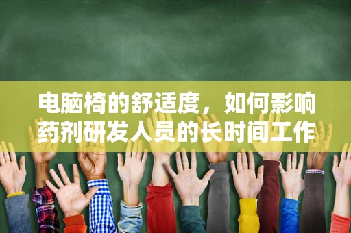 电脑椅的舒适度，如何影响药剂研发人员的长时间工作状态？