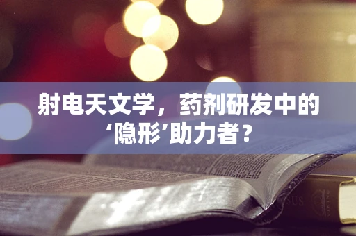 射电天文学，药剂研发中的‘隐形’助力者？