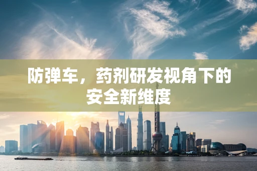 防弹车，药剂研发视角下的安全新维度