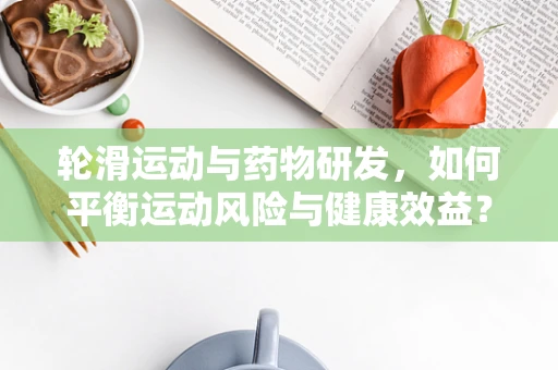 轮滑运动与药物研发，如何平衡运动风险与健康效益？