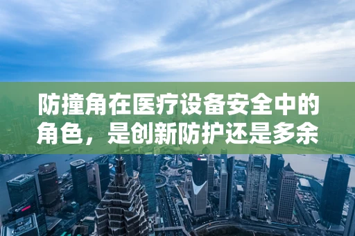 防撞角在医疗设备安全中的角色，是创新防护还是多余之举？