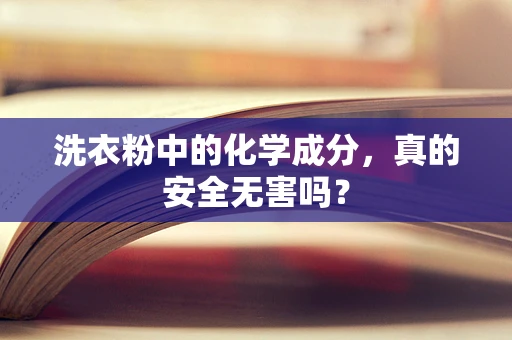洗衣粉中的化学成分，真的安全无害吗？