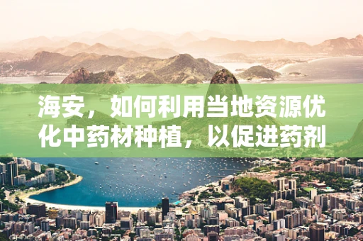 海安，如何利用当地资源优化中药材种植，以促进药剂研发？