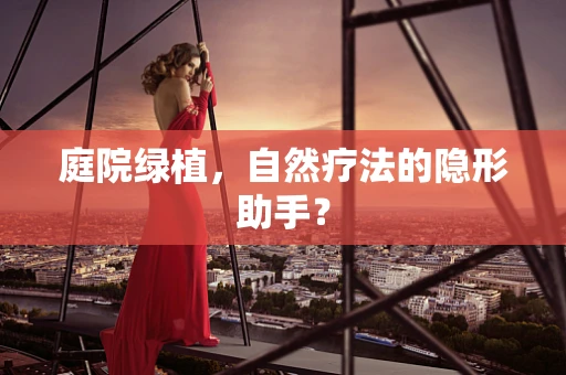 庭院绿植，自然疗法的隐形助手？